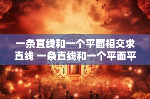 一条直线和一个平面相交求直线 一条直线和一个平面平行 它和这条直线无交点