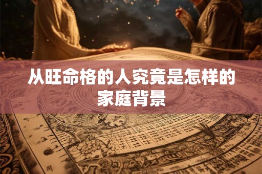 从旺命格的人究竟是怎样的家庭背景