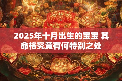 2025年十月出生的宝宝 其命格究竟有何特别之处