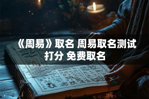 《周易》取名 周易取名测试打分 免费取名