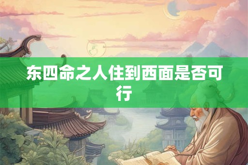 东四命之人住到西面是否可行