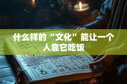 什么样的“文化”能让一个人靠它吃饭
