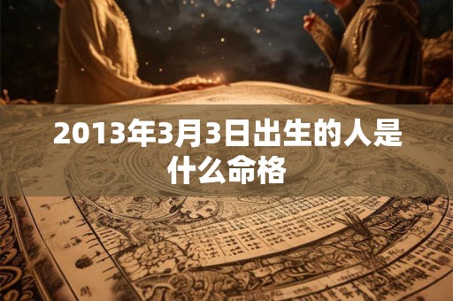 2013年3月3日出生的人是什么命格