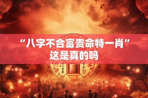 “八字不合富贵命特一肖” 这是真的吗