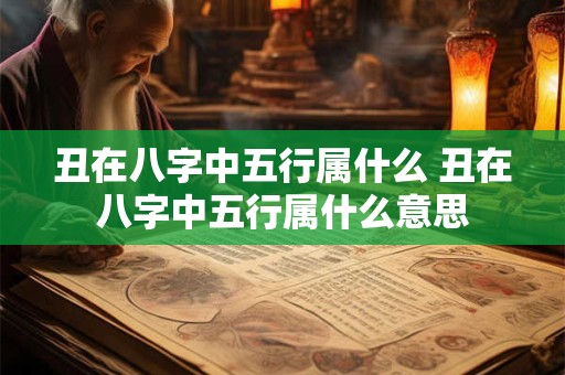 丑在八字中五行属什么 丑在八字中五行属什么意思