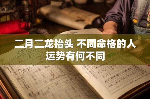 二月二龙抬头 不同命格的人运势有何不同