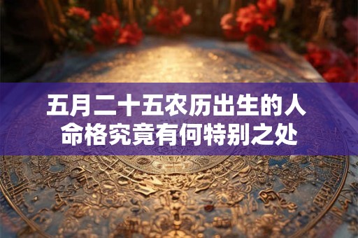五月二十五农历出生的人 命格究竟有何特别之处