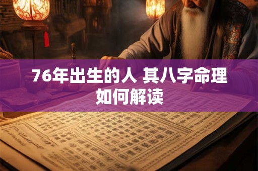 76年出生的人 其八字命理如何解读