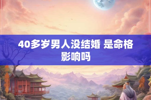 40多岁男人没结婚 是命格影响吗