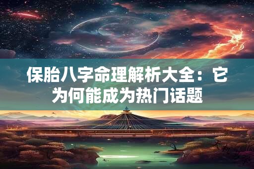 保胎八字命理解析大全：它为何能成为热门话题