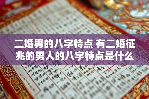 二婚男的八字特点 有二婚征兆的男人的八字特点是什么