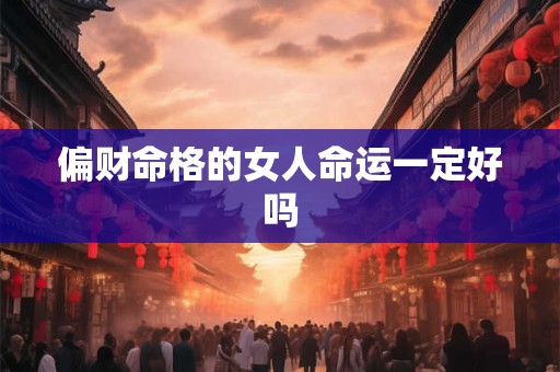 偏财命格的女人命运一定好吗