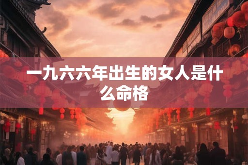 一九六六年出生的女人是什么命格