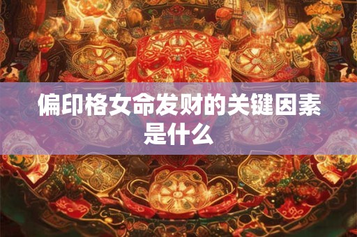 偏印格女命发财的关键因素是什么