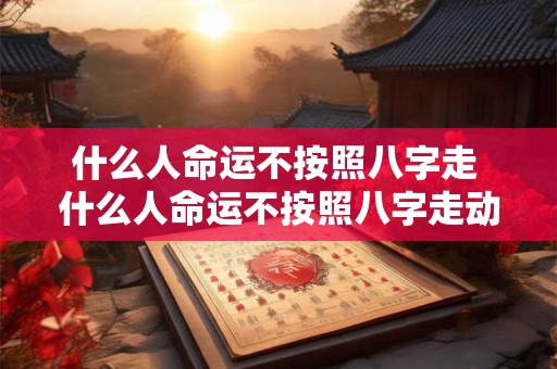 什么人命运不按照八字走 什么人命运不按照八字走动
