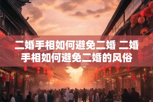 二婚手相如何避免二婚 二婚手相如何避免二婚的风俗