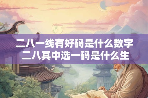 二八一线有好码是什么数字 二八其中选一码是什么生肖和数字 二八一线有好码是什么数字 二八其中选一码是什么生肖和数字