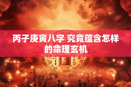 丙子庚寅八字 究竟蕴含怎样的命理玄机