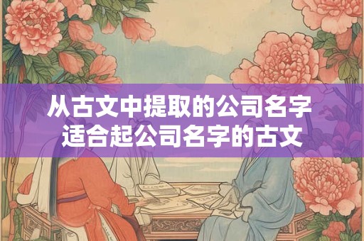 从古文中提取的公司名字 适合起公司名字的古文