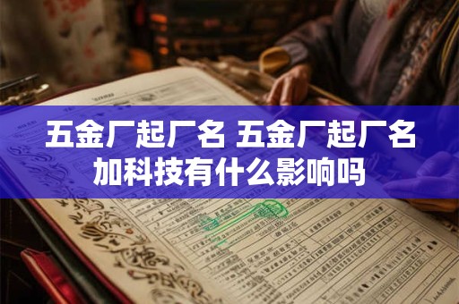 五金厂起厂名 五金厂起厂名加科技有什么影响吗