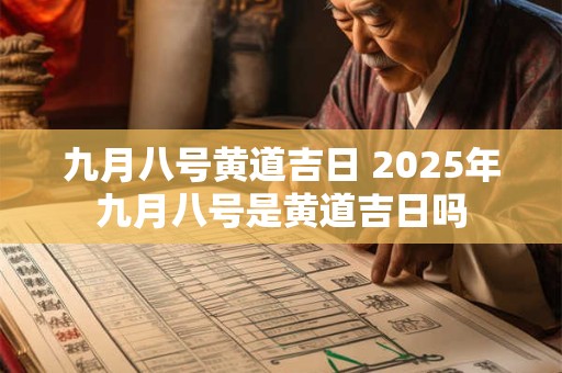 九月八号黄道吉日 2025年九月八号是黄道吉日吗 九月八号黄道吉日 2025年九月八号是黄道吉日吗