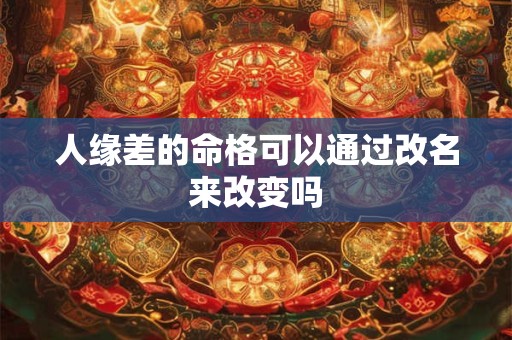 人缘差的命格可以通过改名来改变吗