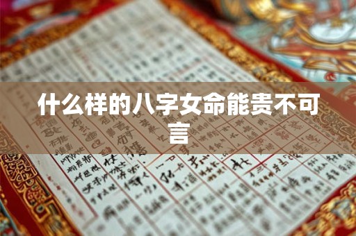 什么样的八字女命能贵不可言