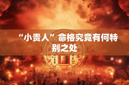 “小贵人”命格究竟有何特别之处