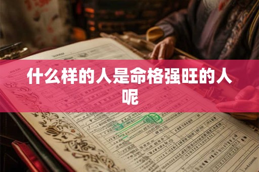 什么样的人是命格强旺的人呢