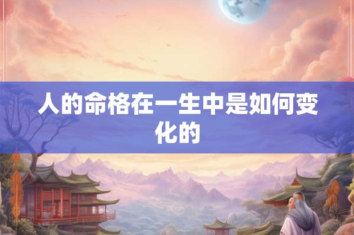 人的命格在一生中是如何变化的