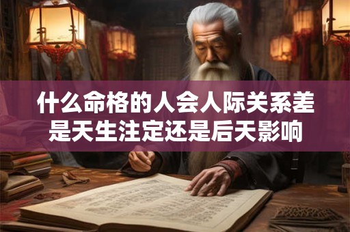什么命格的人会人际关系差是天生注定还是后天影响