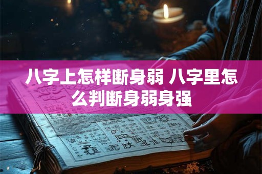 八字上怎样断身弱 八字里怎么判断身弱身强