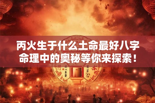 丙火生于什么土命最好八字命理中的奥秘等你来探索！