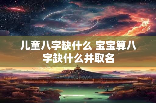 儿童八字缺什么 宝宝算八字缺什么并取名