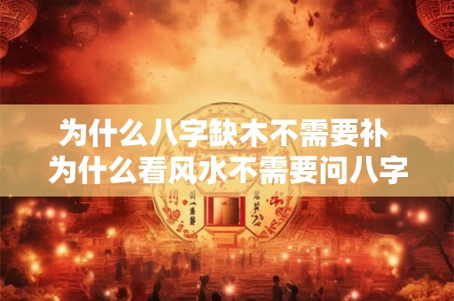 为什么八字缺木不需要补 为什么看风水不需要问八字