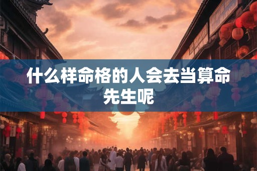 什么样命格的人会去当算命先生呢