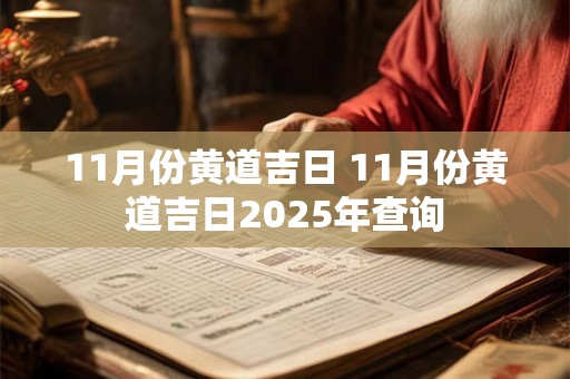 11月份黄道吉日 11月份黄道吉日2025年查询