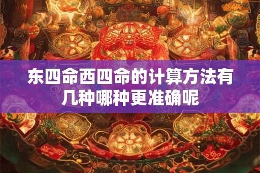 东四命西四命的计算方法有几种哪种更准确呢