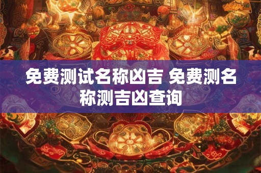 免费测试名称凶吉 免费测名称测吉凶查询