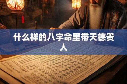 什么样的八字命里带天德贵人