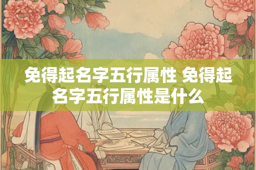 免得起名字五行属性 免得起名字五行属性是什么