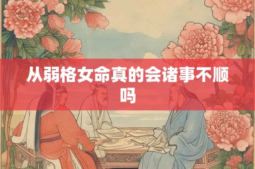 从弱格女命真的会诸事不顺吗