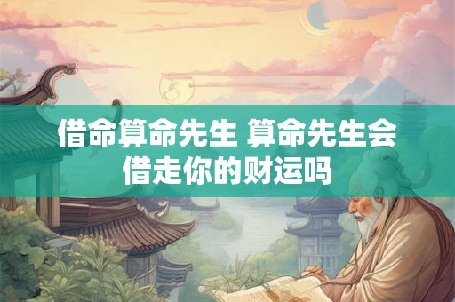 借命算命先生 算命先生会借走你的财运吗