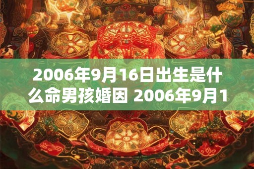 2006年9月16日出生是什么命男孩婚因 2006年9月16日出生的男孩学业怎么样