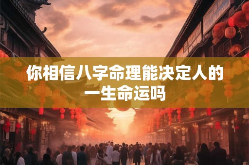 你相信八字命理能决定人的一生命运吗