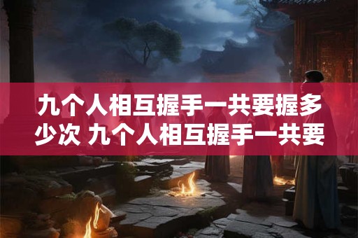 九个人相互握手一共要握多少次 九个人相互握手一共要握多少次手指
