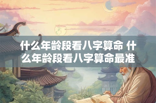 什么年龄段看八字算命 什么年龄段看八字算命最准