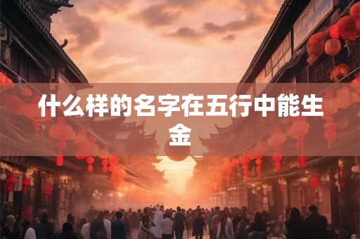 什么样的名字在五行中能生金