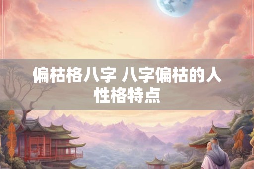 偏枯格八字 八字偏枯的人性格特点
