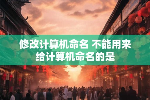 修改计算机命名 不能用来给计算机命名的是